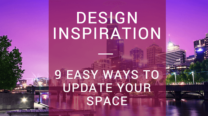 Design Inspiration - 9 Easy Ways To Update Your Space