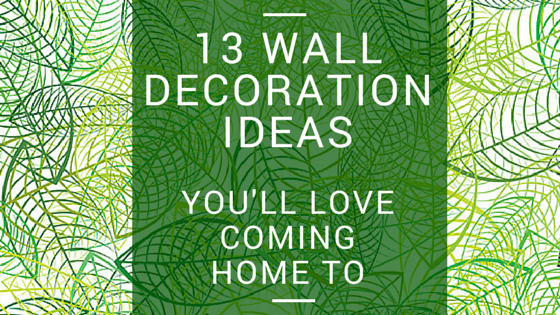 13 Wall Decoration Ideas You'll Love Coming Home To